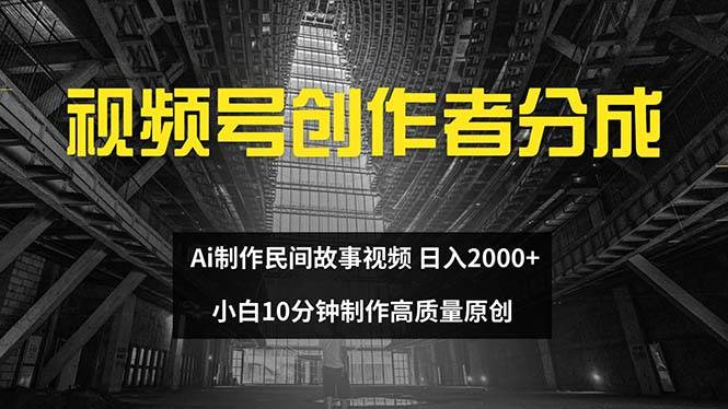 视频号创作者分成 ai制作民间故事 小白小白10分钟制作高质量视频 日入2000-小白项目网