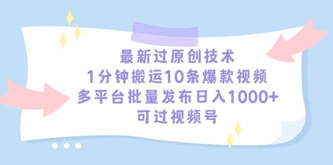 最新过原创技术，1分钟搬运10条爆款视频，多平台批量发布日入1000+，可…-小白项目网