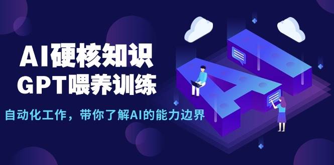 AI硬核知识-GPT喂养训练，自动化工作，带你了解AI的能力边界（10节课）-小白项目网