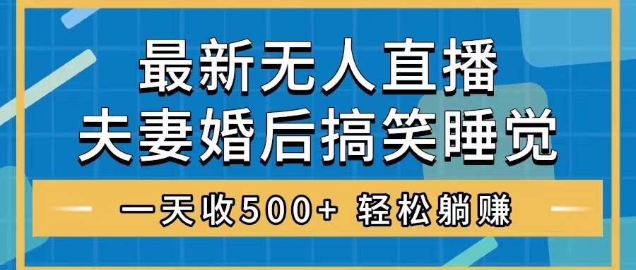 无人直播最新玩法，婚后夫妻睡觉整蛊，礼物收不停，睡后收入500+-小白项目网