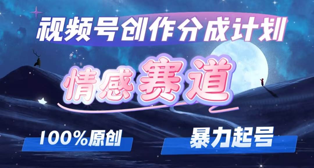 详解视频号创作者分成项目之情感赛道，暴力起号，可同步多平台，实现睡…-小白项目网