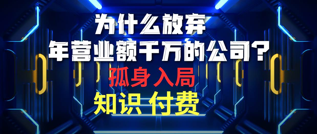 为什么放弃年营业额千万的公司 孤身入局知识付费赛道-小白项目网