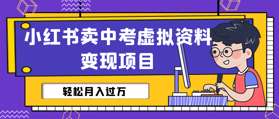 小红书卖中考虚拟资料变现分享课：轻松月入过万（视频+配套资料）-小白项目网