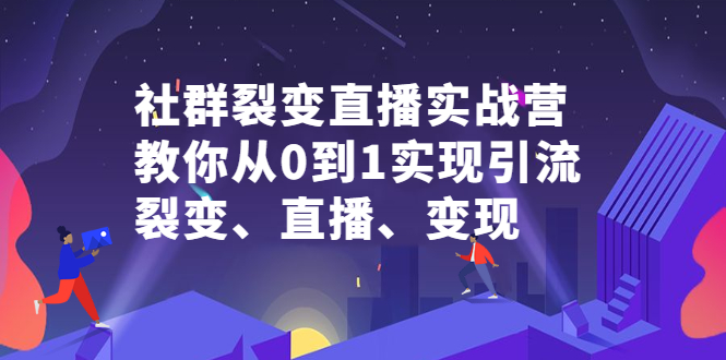 社群裂变直播实战营，教你从0到1实现引流、裂变、直播、变现-小白项目网