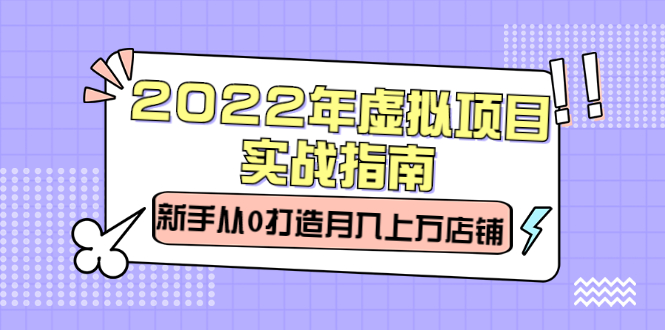 2022年虚拟项目实战指南，小白从0打造月入上万店铺【视频课程】-小白项目网