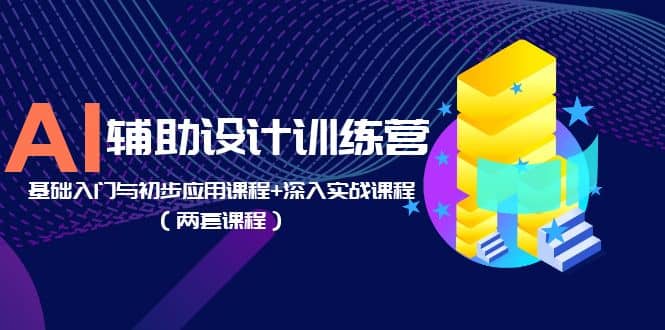 AI辅助设计训练营：基础入门与初步应用课程+深入实战课程（两套课程）-小白项目网