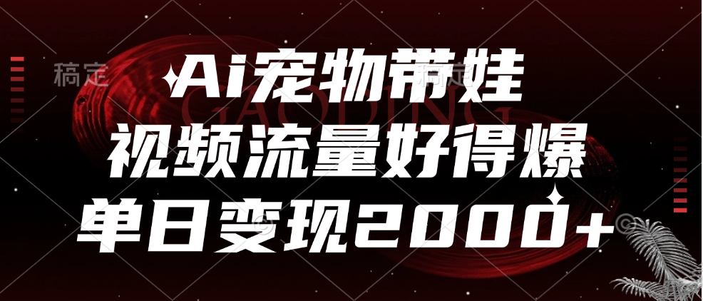 Ai宠物带娃，视频流量好得爆，单日变现2000+ - 小白项目网-小白项目网