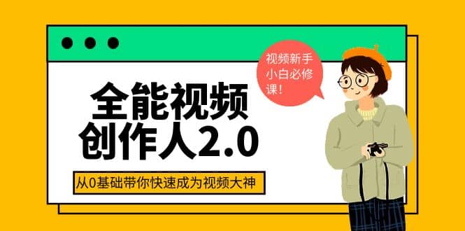 全能视频创作人2.0：短视频拍摄、剪辑、运营导演思维、IP打造，一站式教学-小白项目网