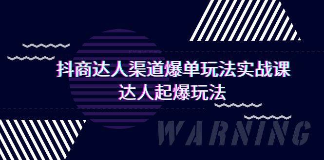 抖商达人-渠道爆单玩法实操课，达人起爆玩法（29节课）-小白项目网