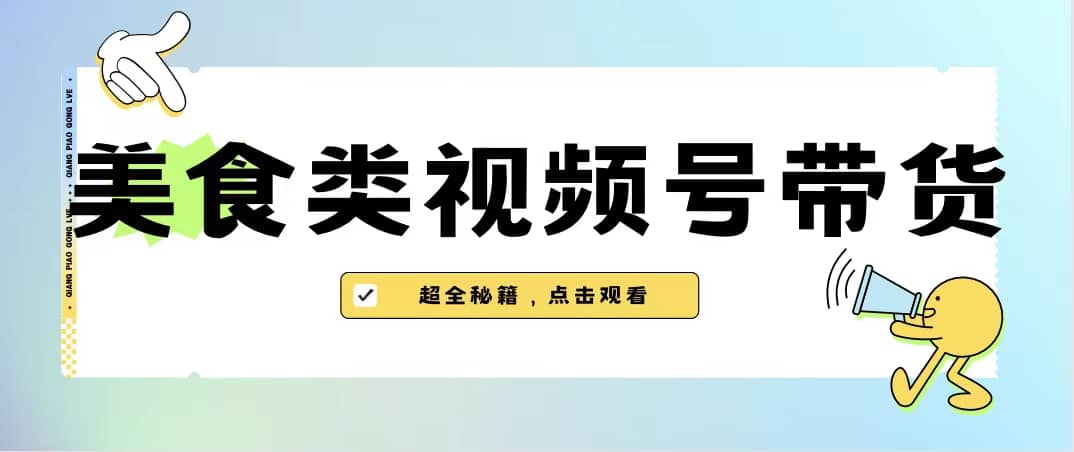 美食类视频号带货【内含去重方法】-小白项目网