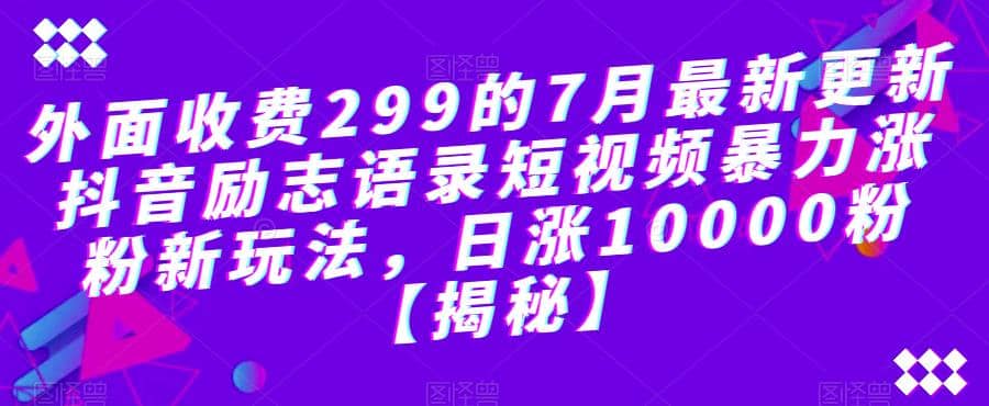 外面收费299的7月最新更新抖音励志语录短视频暴力涨粉新玩法，日涨10000粉【揭秘】-小白项目网