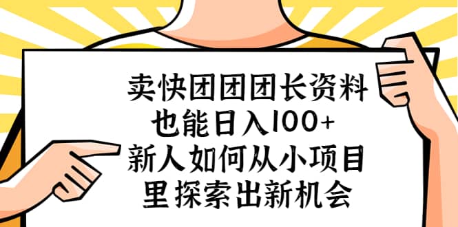 卖快团团团长资料也能日入100+ 新人如何从小项目里探索出新机会-小白项目网