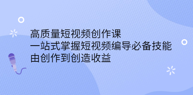 高质量短视频创作课，一站式掌握短视频编导必备技能-小白项目网