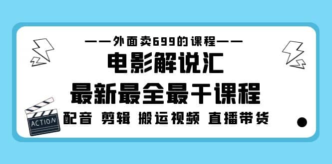 外面卖699的电影解说汇最新最全最干课程：电影配音 剪辑 搬运视频 直播带货-小白项目网