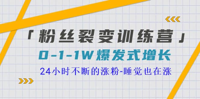 「粉丝裂变训练营」0-1-1w爆发式增长，24小时不断的涨粉-睡觉也在涨-16节课-小白项目网