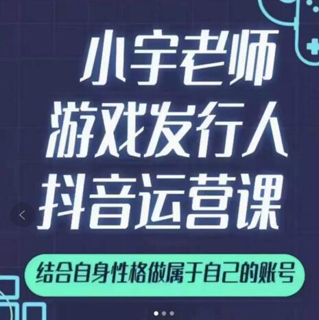 小宇老师游戏发行人实战课，非常适合想把抖音做个副业的人，或者2次创业的人-小白项目网