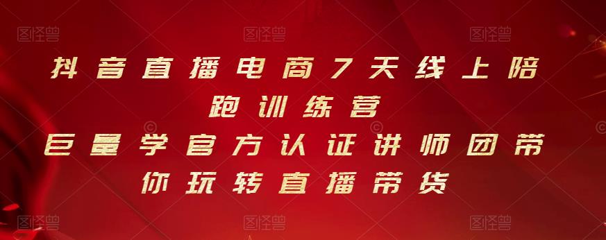 抖音直播电商7天线上陪跑训练营，巨量学官方认证讲师团带你玩转直播带货-小白项目网