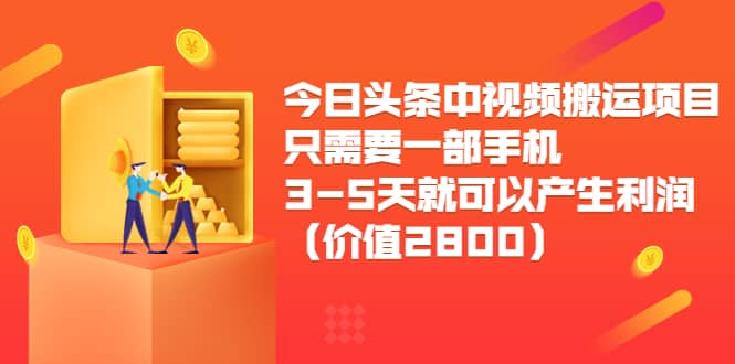 今日头条中视频搬运项目，只需要一部手机3-5天就可以产生利润（价值2800）-小白项目网