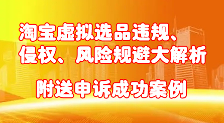 淘宝虚拟选品违规、侵权、风险规避大解析，附送申诉成功案例！-小白项目网