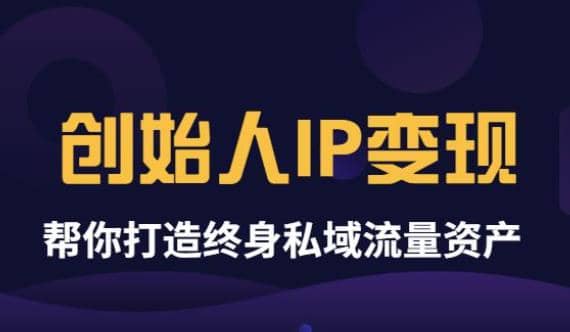 《创始人IP变现》精华版，帮你打造终身私域流量资产（无水印）-小白项目网