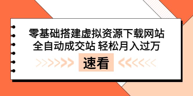 零基础搭建虚拟资源下载网站，全自动成交站 轻松月入过万（源码+安装教程)-小白项目网