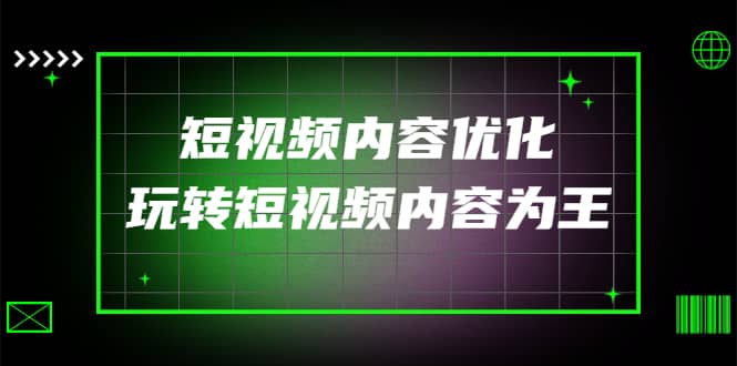 某收费培训：短视频内容优化，玩转短视频内容为王（12节课）-小白项目网