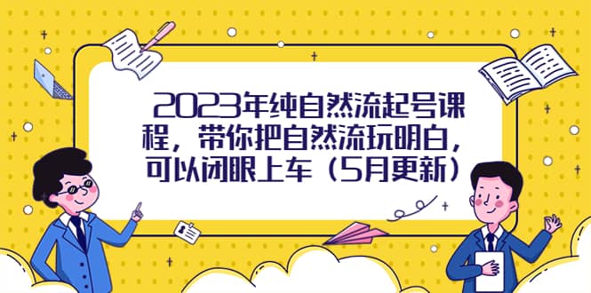 2023年纯自然流起号课程，带你把自然流玩明白，可以闭眼上车（5月更新）-小白项目网