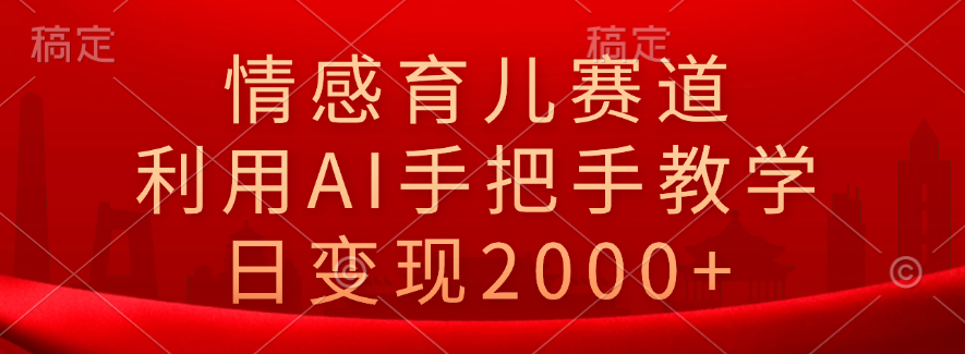 情感育儿赛道，利用AI手把手教学，日变现2000+-小白项目网