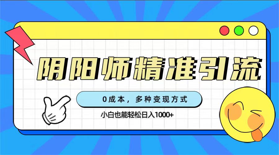 0成本阴阳师精准引流，多种变现方式，小白也能轻松日入1000+-小白项目网