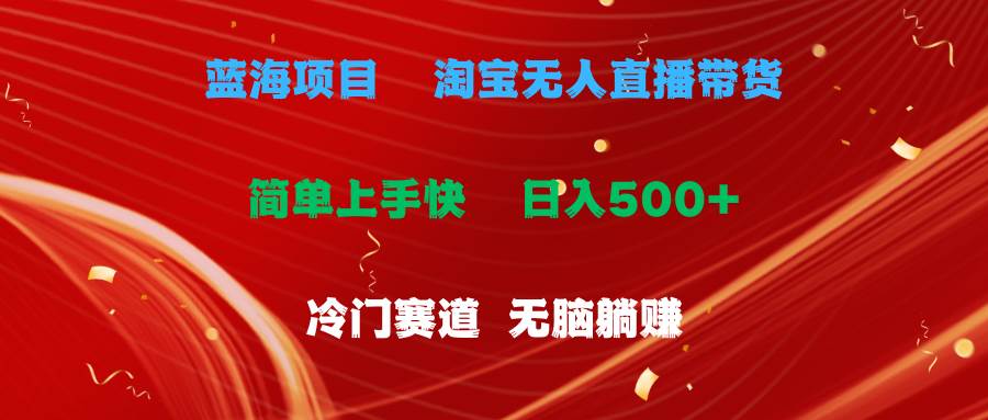 蓝海项目  淘宝无人直播冷门赛道  日赚500+无脑躺赚  小白有手就行-小白项目网