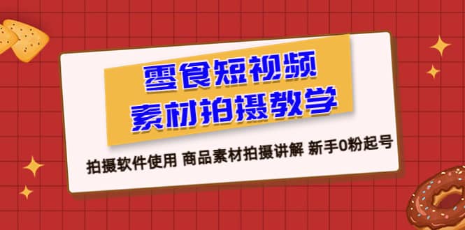 零食 短视频素材拍摄教学，拍摄软件使用 商品素材拍摄讲解 小白0粉起号-小白项目网