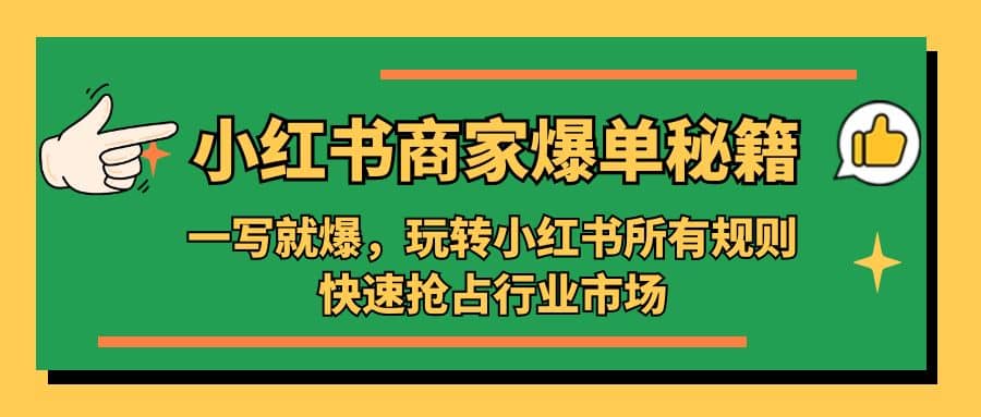 小红书·商家爆单秘籍：一写就爆，玩转小红书所有规则，快速抢占行业市场-小白项目网