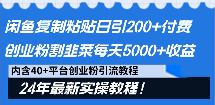 闲鱼复制粘贴日引200+付费创业粉，割韭菜日稳定5000+收益，24年最新教程！-小白项目网