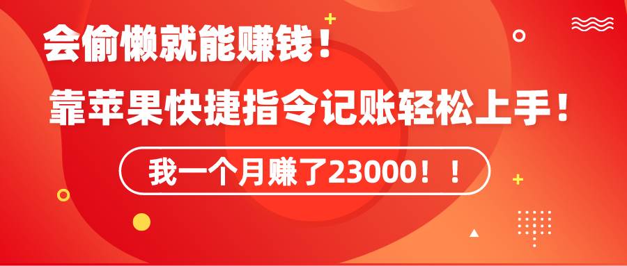 《会偷懒就能赚钱！靠苹果快捷指令自动记账轻松上手，一个月变现23000！》-小白项目网