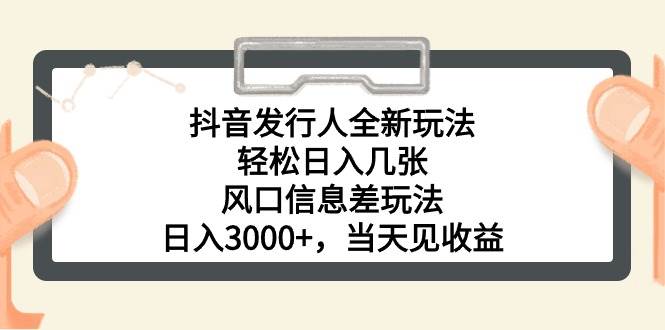 抖音发行人全新玩法，轻松日入几张，风口信息差玩法，日入3000+，当天…-小白项目网