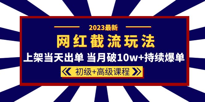 2023网红·同款截流玩法【初级+高级课程】上架当天出单 当月破10w+持续爆单-小白项目网