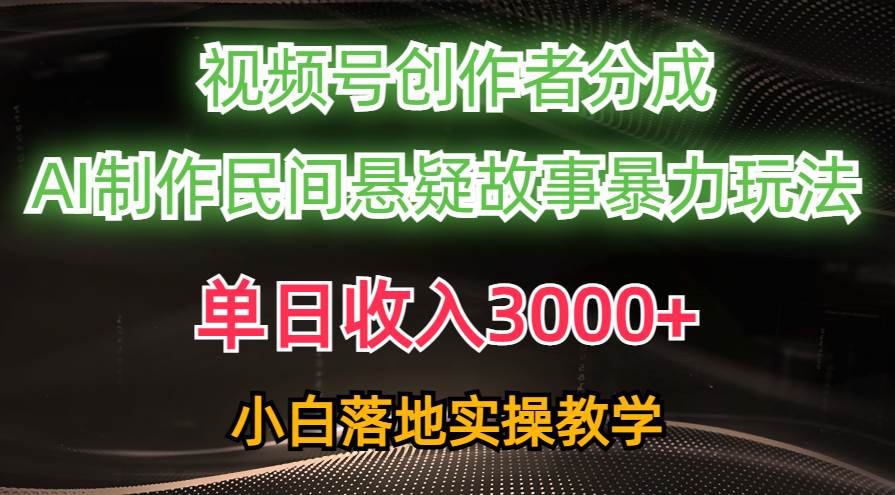 单日收入3000+，视频号创作者分成，AI创作民间悬疑故事，条条爆流-小白项目网