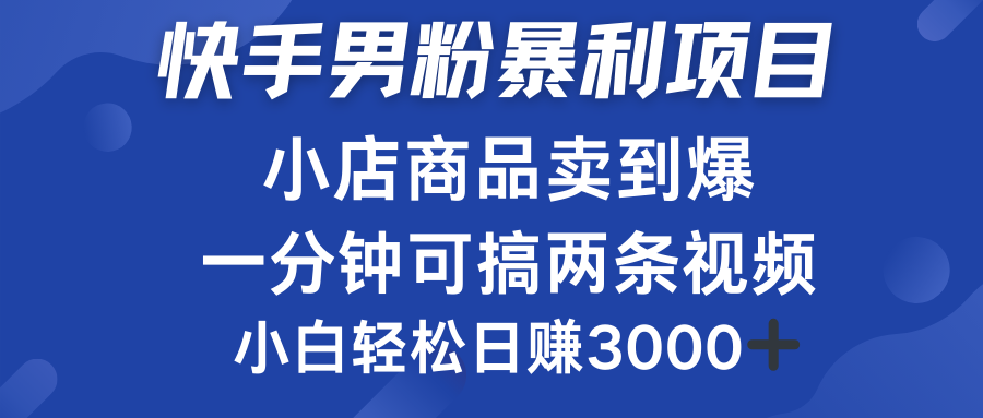 快手男粉必做项目，小店商品简直卖到爆，小白轻松也可日赚3000＋-小白项目网