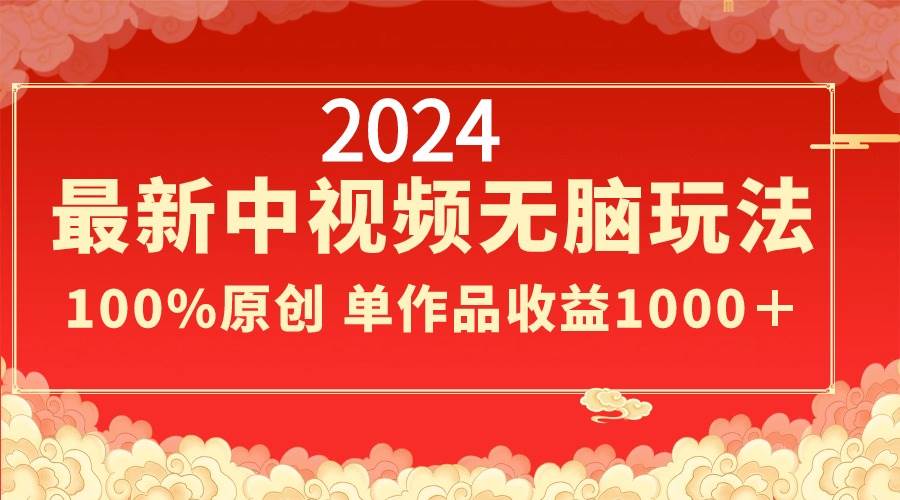 2024最新中视频无脑玩法，作品制作简单，100%原创，单作品收益1000＋-小白项目网