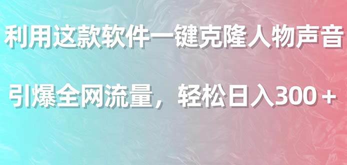 利用这款软件一键克隆人物声音，引爆全网流量，轻松日入300＋-小白项目网