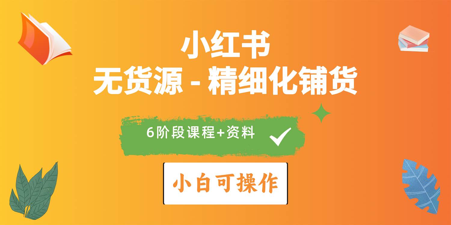 2024小红书电商风口正盛，全优质课程、适合小白（无货源）精细化铺货实战-小白项目网