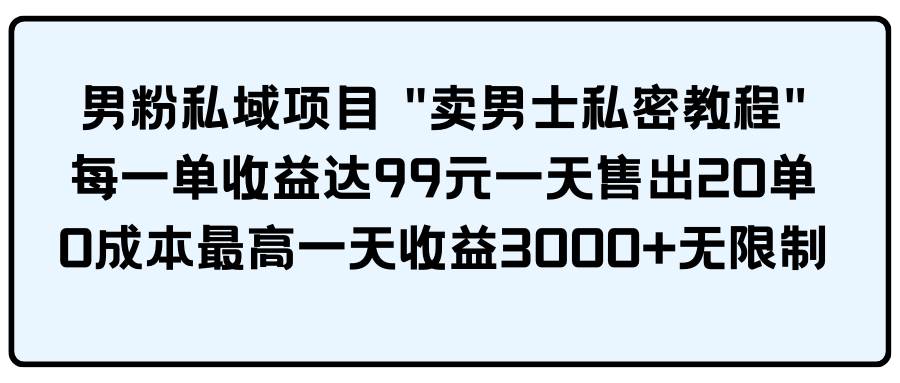 男粉私域项目 卖男士私密教程 每一单收益达99元一天售出20单-小白项目网