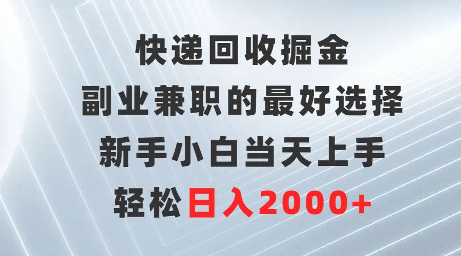 快递回收掘金，副业兼职的最好选择，小白小白当天上手，轻松日入2000+-小白项目网