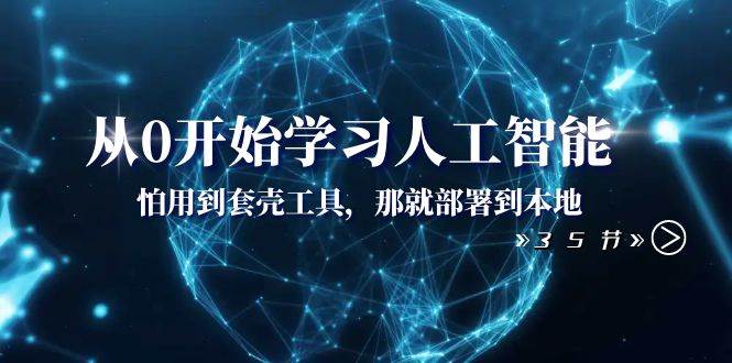 从0开始学习人工智能：怕用到套壳工具，那就部署到本地（35节课）-小白项目网