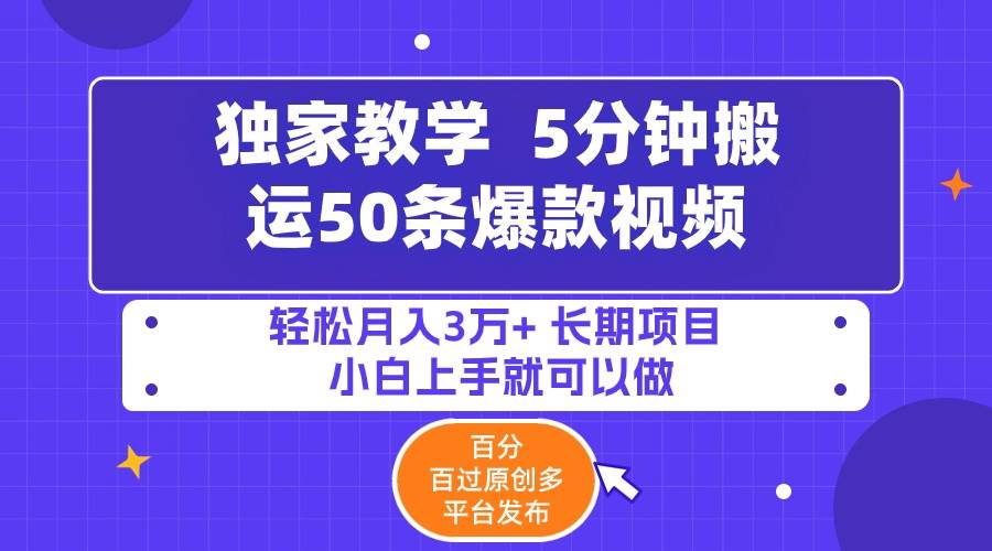 5分钟搬运50条爆款视频!百分 百过原创，多平台发布，轻松月入3万+ 长期…-小白项目网