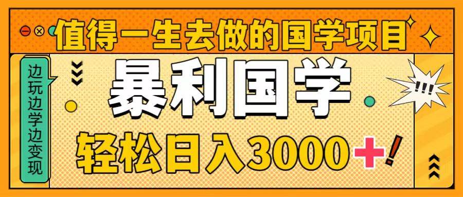 值得一生去做的国学项目，暴力国学，轻松日入3000+-小白项目网