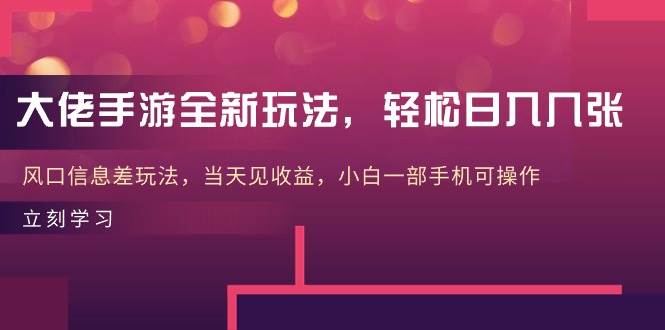 大佬手游全新玩法，轻松日入几张，风口信息差玩法，当天见收益，小白一…-小白项目网