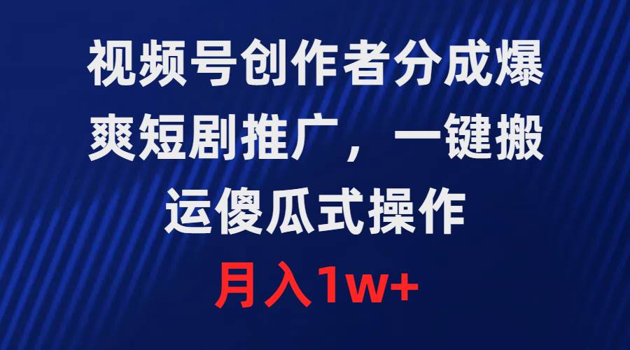 视频号创作者分成，爆爽短剧推广，一键搬运，傻瓜式操作，月入1w+-小白项目网