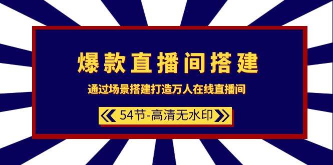 爆款直播间-搭建：通过场景搭建-打造万人在线直播间（54节-高清无水印）-小白项目网