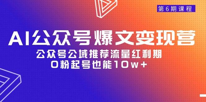 AI公众号爆文-变现营06期，公众号公域推荐流量红利期，0粉起号也能10w+-小白项目网